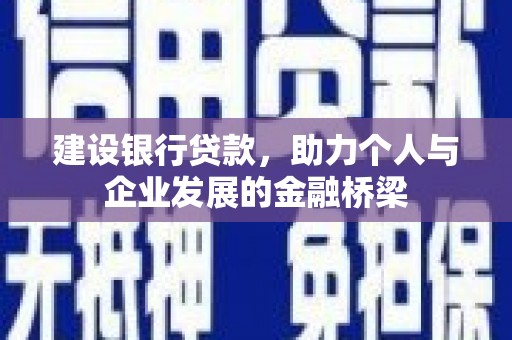 崇安建设银行贷款，助力个人与企业发展的金融桥梁