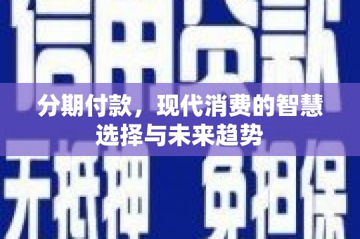 崇安分期付款，现代消费的智慧选择与未来趋势