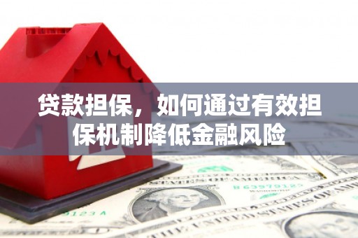 崇安贷款担保，如何通过有效担保机制降低金融风险