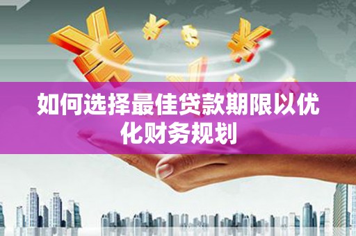 崇安如何选择最佳贷款期限以优化财务规划
