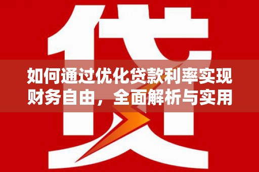 崇安如何通过优化贷款利率实现财务自由，全面解析与实用策略