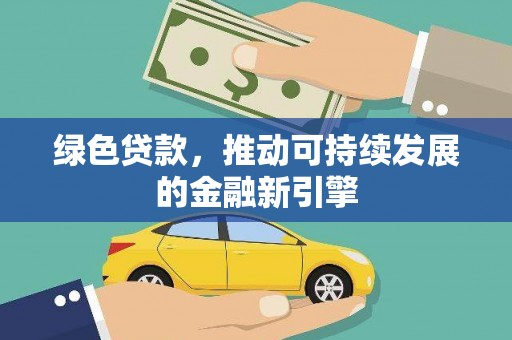 崇安绿色贷款，推动可持续发展的金融新引擎