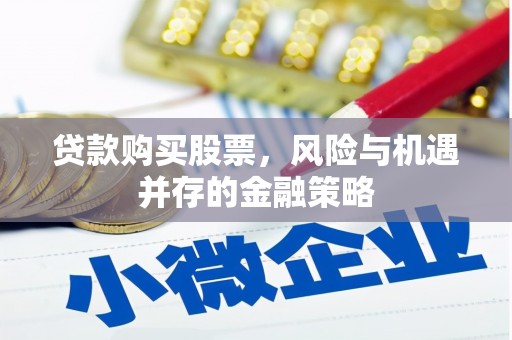 崇安贷款购买股票，风险与机遇并存的金融策略