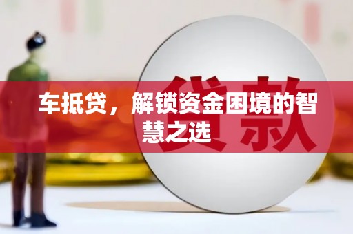 崇安车抵贷，解锁资金困境的智慧之选