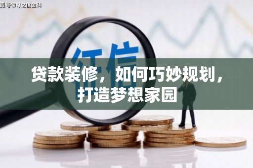崇安贷款装修，如何巧妙规划，打造梦想家园