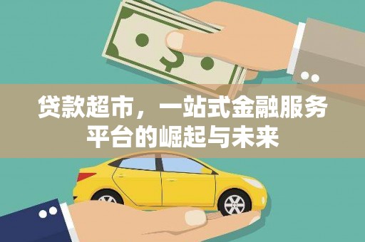 崇安贷款超市，一站式金融服务平台的崛起与未来