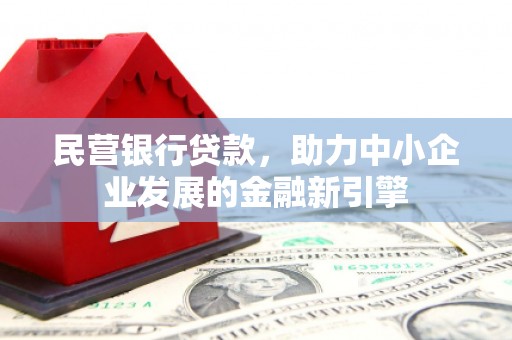 崇安民营银行贷款，助力中小企业发展的金融新引擎