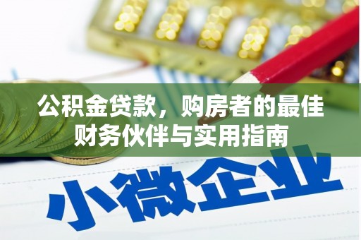 崇安公积金贷款，购房者的最佳财务伙伴与实用指南