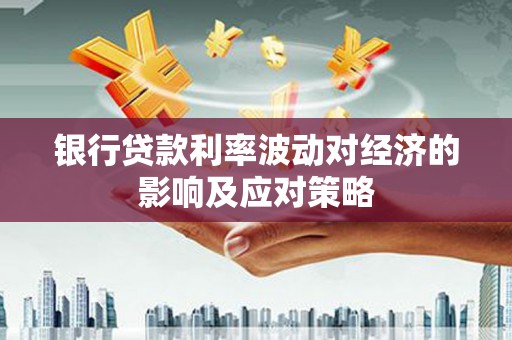 崇安银行贷款利率波动对经济的影响及应对策略