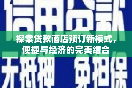 崇安探索贷款酒店预订新模式，便捷与经济的完美结合