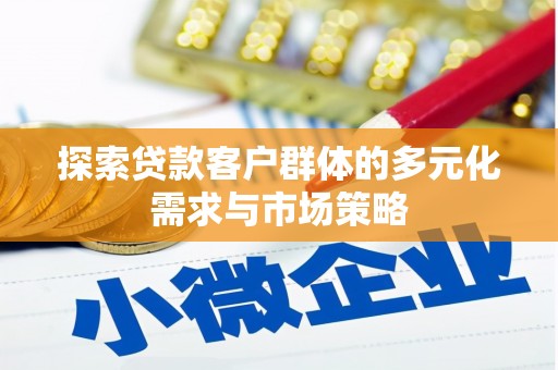 崇安探索贷款客户群体的多元化需求与市场策略