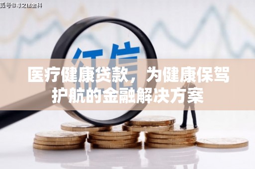 崇安医疗健康贷款，为健康保驾护航的金融解决方案