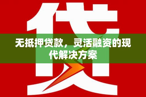 崇安无抵押贷款，灵活融资的现代解决方案