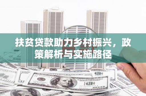 崇安扶贫贷款助力乡村振兴，政策解析与实施路径