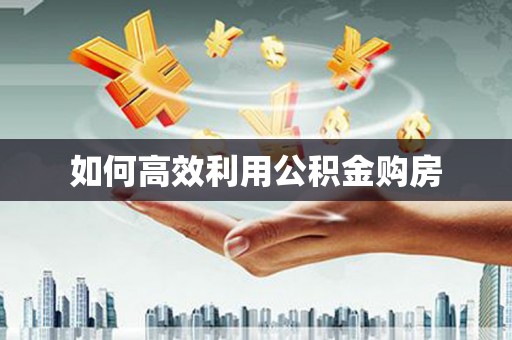 崇安如何高效利用公积金购房