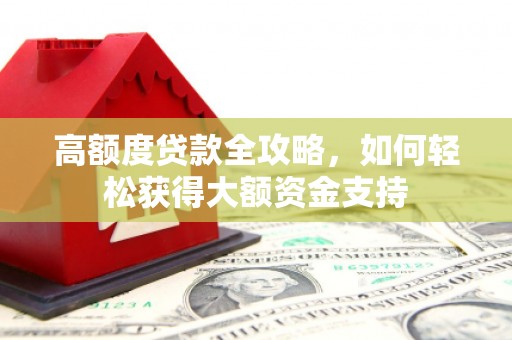 崇安高额度贷款全攻略，如何轻松获得大额资金支持