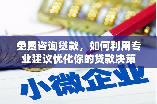 崇安免费咨询贷款，如何利用专业建议优化你的贷款决策