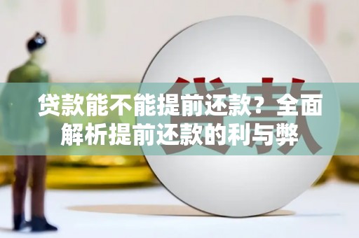 崇安贷款能不能提前还款？全面解析提前还款的利与弊