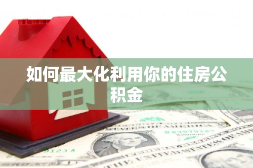 崇安如何最大化利用你的住房公积金