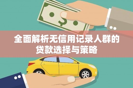 崇安全面解析无信用记录人群的贷款选择与策略
