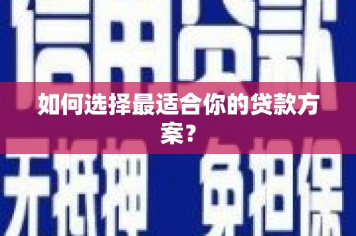 崇安如何选择最适合你的贷款方案？