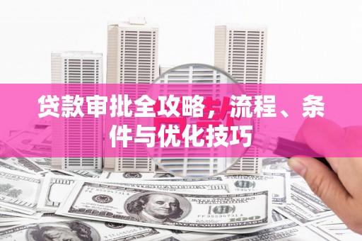 崇安贷款审批全攻略，流程、条件与优化技巧