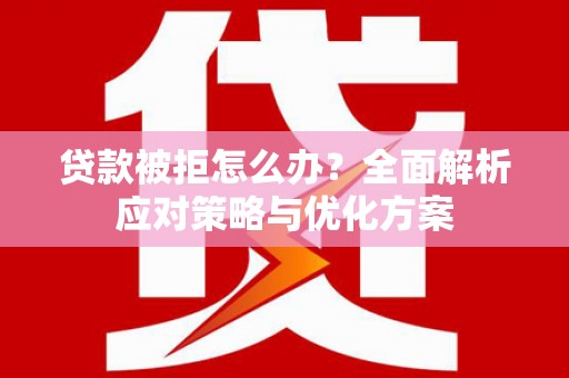 崇安贷款被拒怎么办？全面解析应对策略与优化方案
