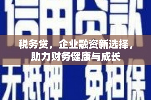 崇安税务贷，企业融资新选择，助力财务健康与成长